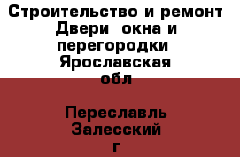 Строительство и ремонт Двери, окна и перегородки. Ярославская обл.,Переславль-Залесский г.